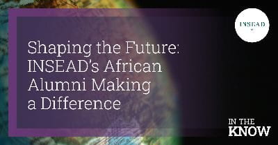 Shaping the Future: INSEAD’s African Alumni Making a Difference